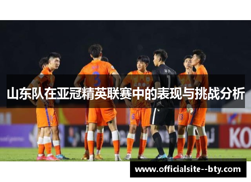 山东队在亚冠精英联赛中的表现与挑战分析
