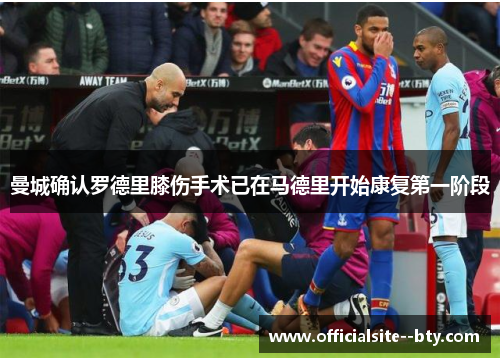 曼城确认罗德里膝伤手术已在马德里开始康复第一阶段
