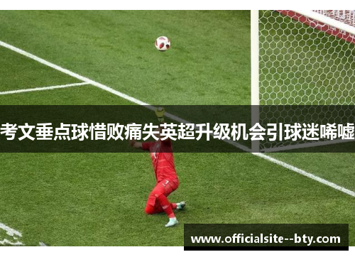 考文垂点球惜败痛失英超升级机会引球迷唏嘘