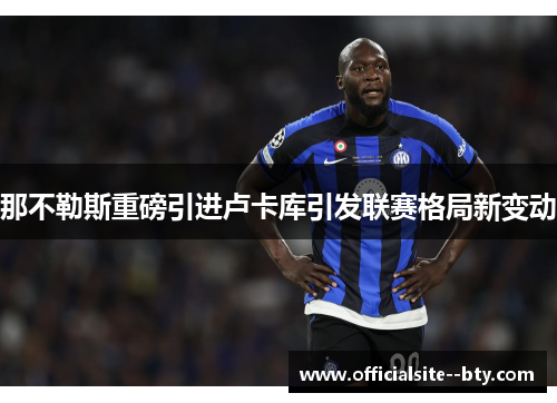 那不勒斯重磅引进卢卡库引发联赛格局新变动