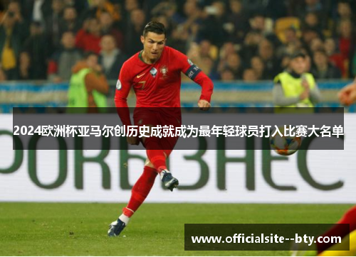 2024欧洲杯亚马尔创历史成就成为最年轻球员打入比赛大名单 2024欧洲杯亚马尔创历史成就成为最年轻球员打入比赛大名单