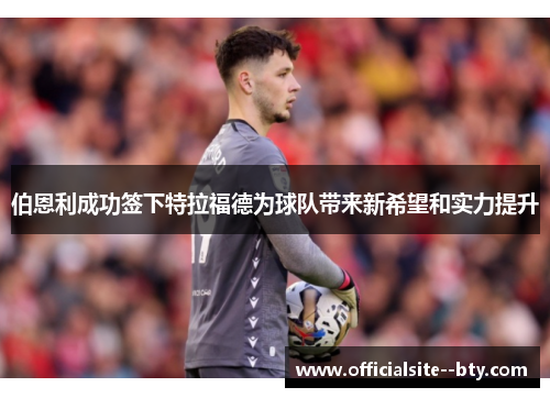 伯恩利成功签下特拉福德为球队带来新希望和实力提升