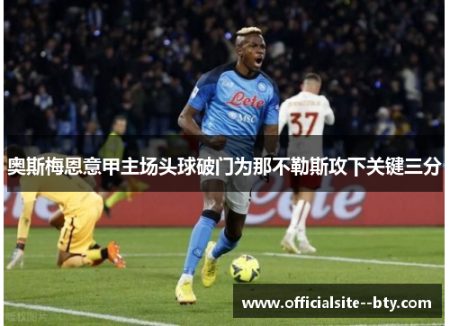 奥斯梅恩意甲主场头球破门为那不勒斯攻下关键三分