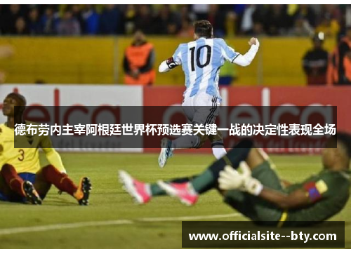 德布劳内主宰阿根廷世界杯预选赛关键一战的决定性表现全场 德布劳内主宰阿根廷世界杯预选赛关键一战的决定性表现全场