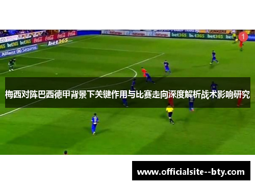 梅西对阵巴西德甲背景下关键作用与比赛走向深度解析战术影响研究 梅西对阵巴西德甲背景下关键作用与比赛走向深度解析战术影响研究