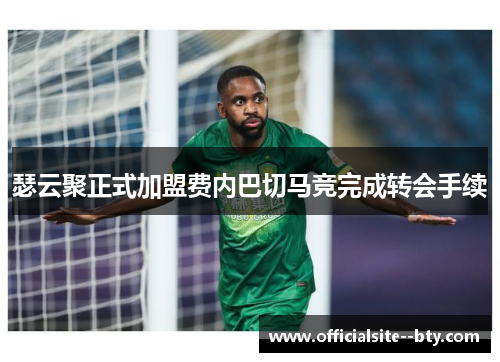 瑟云聚正式加盟费内巴切马竞完成转会手续 瑟云聚正式加盟费内巴切马竞完成转会手续