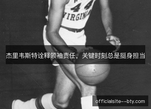 杰里韦斯特诠释领袖责任,关键时刻总是挺身担当 杰里韦斯特诠释领袖责任,关键时刻总是挺身担当